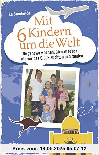 Mit sechs Kindern um die Welt: Nirgendwo wohnen, überall leben - Wie wir das Glück suchten und fanden Mit sechs Kindern um die Welt: Nirgendwo wohnen, überall leben - Wie wir das Glück suchten und fanden