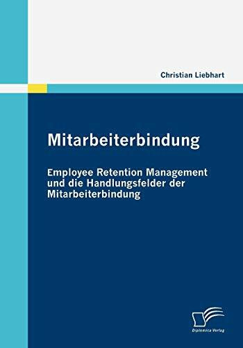 Mitarbeiterbindung: Employee Retention Management und die Handlungsfelder der Mitarbeiterbindu...