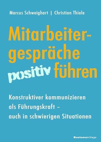 Mitarbeitergespräche positiv führen: Konstruktiver kommunizieren als Führungskraft ― auch in s...
