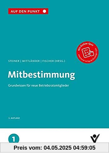 Mitbestimmung: Grundwissen für neue Betriebsratsmitglieder Reihe: Auf den Punkt, Band 1. Mitbestimmung: Grundwissen für neue Betriebsratsmitglieder Reihe: Auf den Punkt, Band 1.