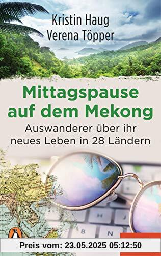 Mittagspause auf dem Mekong: Auswanderer über ihr neues Leben in 28 Ländern - Mit Tipps zum mobilen Arbeiten aus dem Ausland - Ein SPIEGEL-Buch