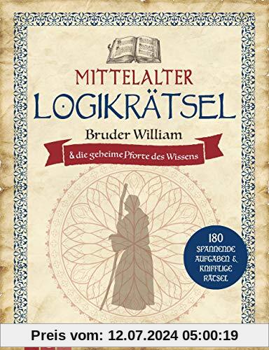 Mittelalter Logikrätsel - Bruder William und die geheime Pforte des Wissens: 180 spannende Aufgaben & knifflige Rätsel