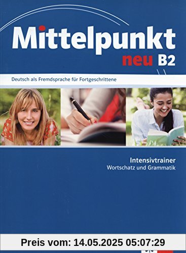 Mittelpunkt neu B2: Deutsch als Fremdsprache für Fortgeschrittene. Intensivtrainer Wortschatz und Grammatik Mittelpunkt neu B2: Deutsch als Fremdsprache für Fortgeschrittene. Intensivtrainer Wortschatz und Grammatik