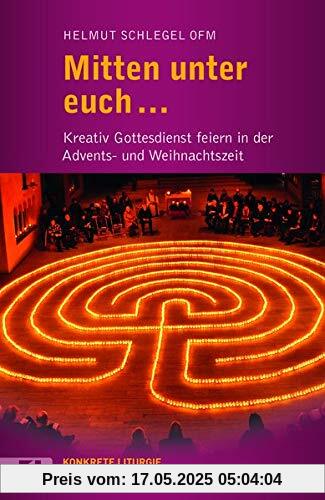 Mitten unter euch ...: Kreativ Gottesdienst feiern in der Advents- und Weihnachtszeit (Konkrete Liturgie)