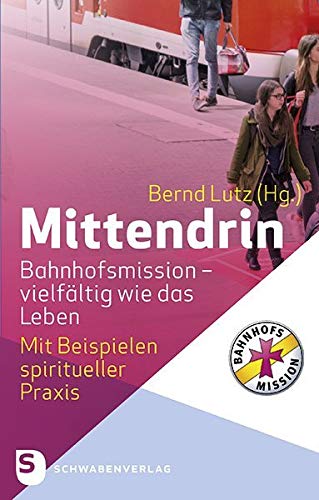 Mittendrin. Bahnhofsmission - vielfältig wie das Leben: Mit Beispielen spiritueller Praxis von Schwabenverlag AG