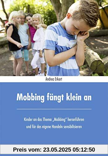 Mobbing fängt klein an: Kinder an das Thema Mobbing heranführen und für das eigene Handeln sensibilisieren Mobbing fängt klein an: Kinder an das Thema Mobbing heranführen und für das eigene Handeln sensibilisieren