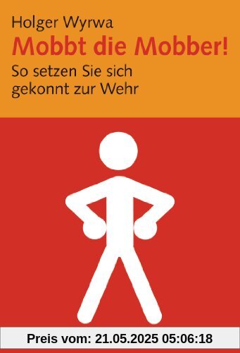 Mobbt die Mobber!: So setzten Sie sich gekonnt zur Wehr Mobbt die Mobber!: So setzten Sie sich gekonnt zur Wehr