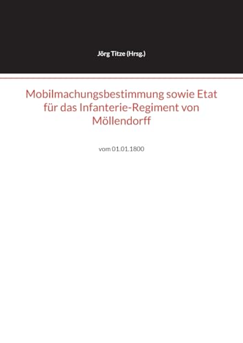 Mobilmachungsbestimmung sowie Etat für das Infanterie-Regiment von Möllendorff: vom 01.01.1800 (Beiträge zur altpreußischen Militärgeschichte bis 1806/07) von BoD – Books on Demand