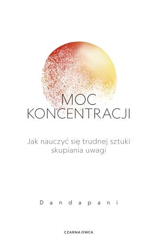 Moc koncentracji: Jak nauczyć się trudnej sztuki skupiania uwagi