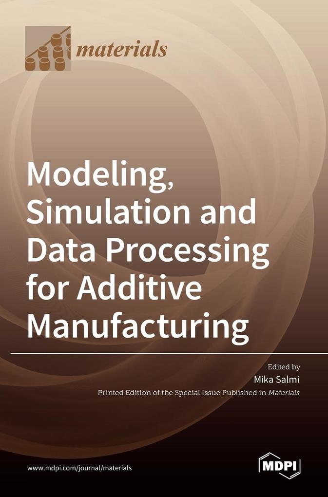 Modeling Simulation and Data Processing for Additive Manufacturing von MDPI AG