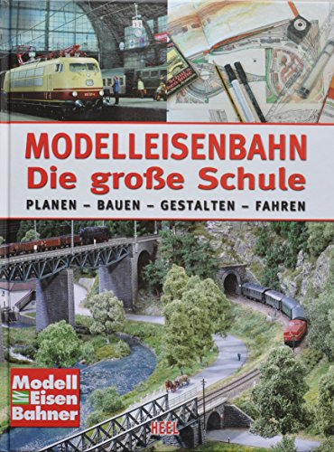 Modelleisenbahn - Die große Schule: Planen - Bauen - Gestalten - Fahren