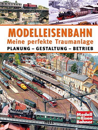 Modelleisenbahn - Meine perfekte Traumanlage: Planung – Gestaltung – Betrieb