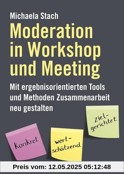 Moderation in Workshop und Meeting: Mit ergebnisorientierten Tools und Methoden Zusammenarbeit neu gestalten