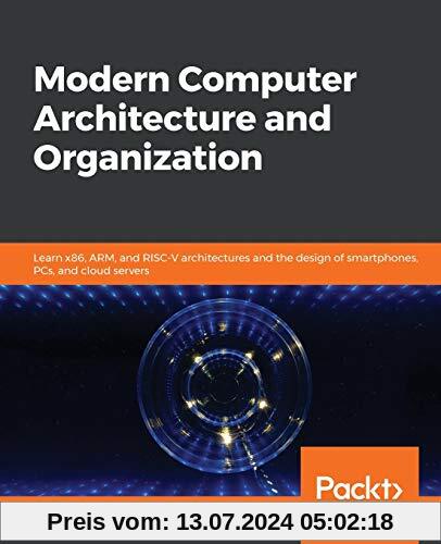 Modern Computer Architecture and Organization: Learn x86, ARM, and RISC-V architectures and the design of smartphones, PCs, and cloud servers