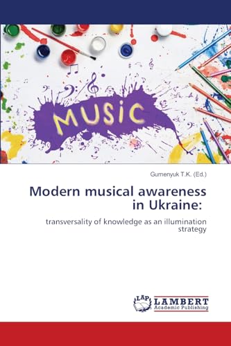 Modern musical awareness in Ukraine:: transversality of knowledge as an illumination strategy von LAP LAMBERT Academic Publishing