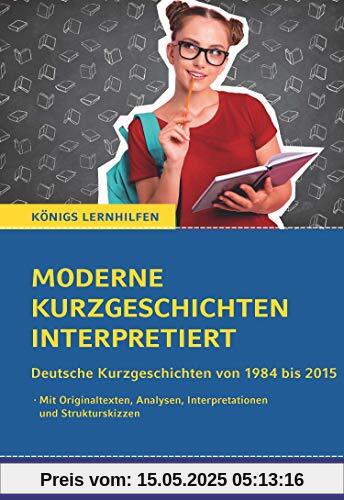 Moderne Kurzgeschichten interpretiert: Deutsche Kurzgeschichten von 1984 bis 2015 (Königs-Lernhilfen)