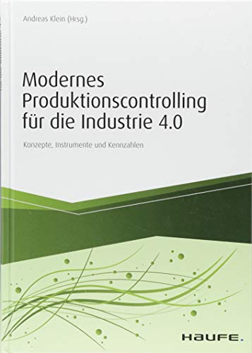 Modernes Produktionscontrolling für die Industrie 4.0: Konzepte, Instrumente und Kennzahlen (Haufe Fachbuch) von Haufe-Lexware
