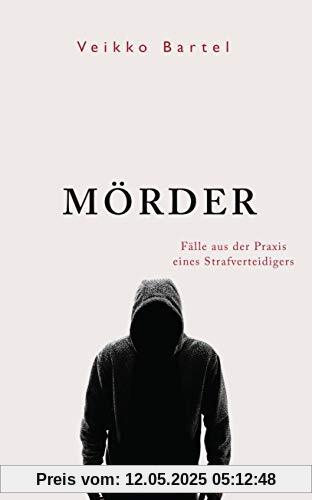 Mörder: Fälle aus der Praxis eines Strafverteidigers Mörder: Fälle aus der Praxis eines Strafverteidigers