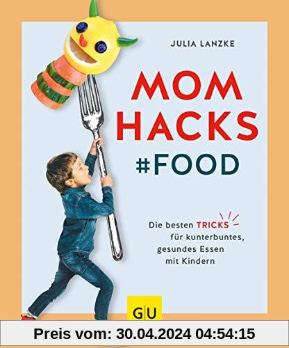 Mom Hacks - Food: Die besten Tricks für kunterbuntes, gesundes Essen mit Kindern (GU Einzeltitel Partnerschaft & Familie)