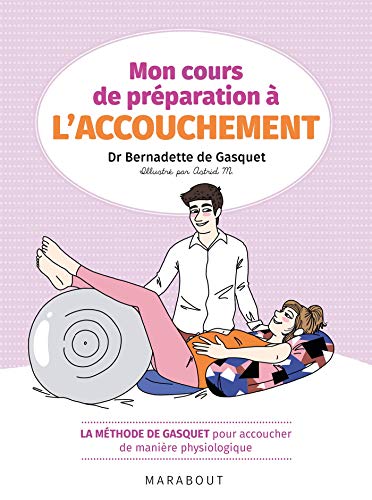 Mon cours de préparation à l'accouchement: La méthode de Gasquet pour accoucher de manière naturelle et physiologique