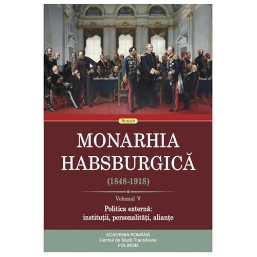 Monarhia Habsburgica (1848-1918), Vol. 5. Politica Externa: Institutii, Personalitati, Aliante von Polirom