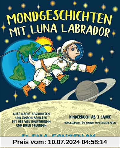 Mondgeschichten mit Luna Labrador - Kinderbuch ab 3 Jahre: Gute Nacht Geschichten und Einschlafhilfen mit der Weltraumhündin und ihren Freunden ... (Elena's Gute Nacht Geschichten, Band 1)