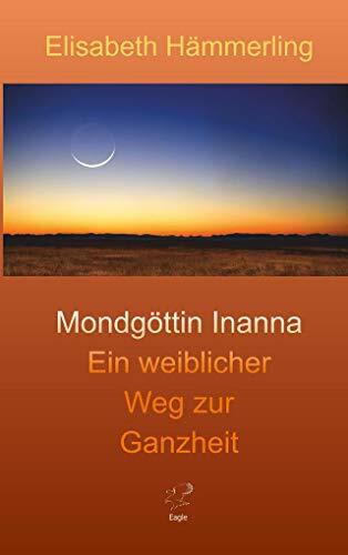 Mondgöttin Inanna: Ein weiblicher Weg zur Ganzheit (Inannas Heldenreise)