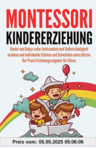 Montessori Kindererziehung: Kinder und Babys voller Achtsamkeit und Selbstständigkeit erziehen und individuelle Stärken und Schwächen unterstützen. Der Praxis Erziehungsratgeber für Eltern.