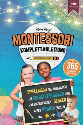 Montessori Komplettanleitung mit 365 praxisnahen Aktivitäten: Spielerisch die Kreativität, Sel...