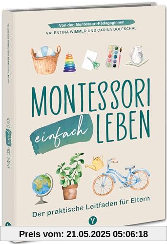 Montessori einfach leben: Der praktische Leitfaden für Eltern von Kindern von 0-6 Jahren. Von Anfang an spielerisch Achtsamkeit, Selbstliebe & ... Anleitungen und Spielideen für dein Zuhause