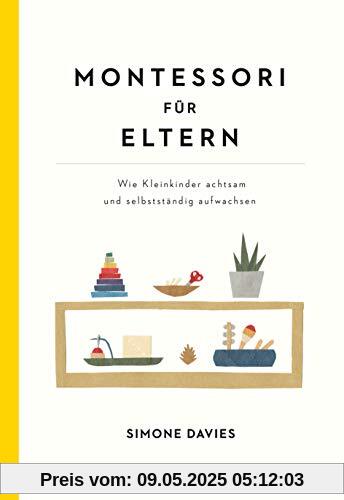 Montessori für Eltern: Wie Kleinkinder achtsam und selbstständig aufwachsen. Mit einem Vorwort von Danielle Graf und Katja Seide