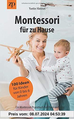 Montessori für zu Hause - 100 Ideen für Kinder von 0-6 Jahren: Ein Montessori Praxisbuch für Eltern und eine freie, selbständige Kindererziehung