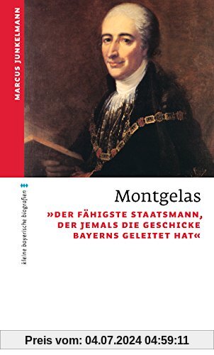 Montgelas: Der fähigste Staatsmann, der jemals die Geschicke Bayerns geleitet hat (kleine bayerische biografien)