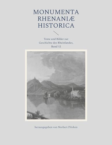 Monumenta Rhenaniae historica: Texte und Bilder zur Geschichte des Rheinlandes, Band 12 von BoD – Books on Demand