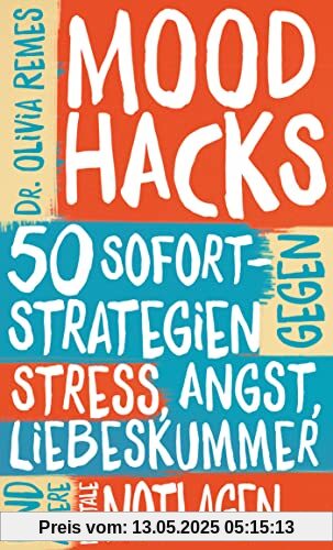 Mood Hacks: 50 Sofortstrategien gegen Stress, Angst, Liebeskummer und andere mentale Notlagen