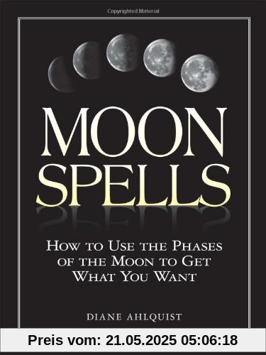 Moon Spells: How to Use the Phases of the Moon to Get What You Want