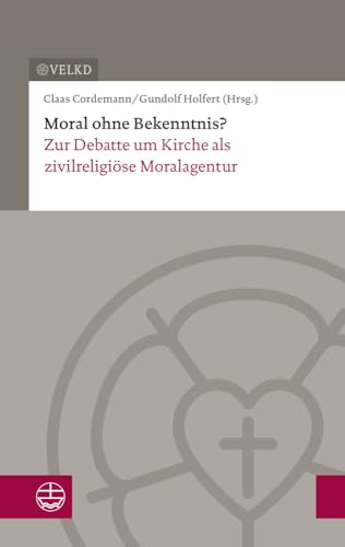 Moral ohne Bekenntnis?: Zur Debatte um Kirche als zivilreligiöse Moralagentur. Dokumentation der XVII. Konsultation Kirchenleitung und wissenschaftliche Theologie