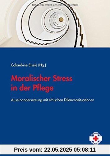 Moralischer Stress in der Pflege: Auseinandersetzungen mit ethischen Dilemmasituationen Moralischer Stress in der Pflege: Auseinandersetzungen mit ethischen Dilemmasituationen