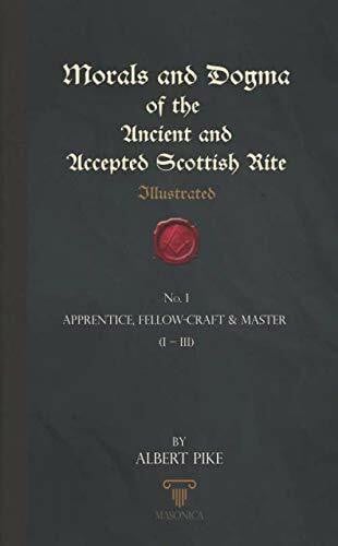 Morals And Dogma Of The Ancient And Accepted Scottish Rite (Illustrated): Apprentice, Fellow-C...