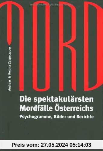 Mord: Die spektakulärsten Mordfälle Österreichs. Psychogramme, Bilder und Berichte