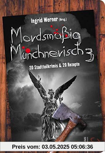 Mordsmäßig Münchnerisch 3: 20 Stadtteilkrimis & 20 Rezepte