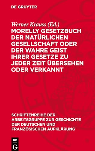 Morelly Gesetzbuch der natürlichen Gesellschaft oder Der Wahre Geist ihrer Gesetze zu jeder Zeit übersehen oder verkannt (Schriftenreihe der ... der Deutschen Und Französischen Aufklärung) von De Gruyter