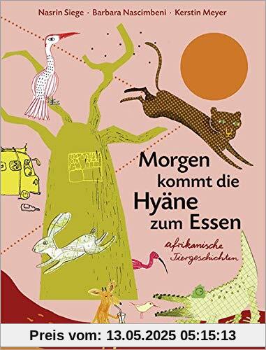 Morgen kommt die Hyäne zum Essen: Afrikanische Tiergeschichten