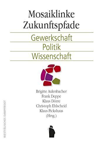 Mosaiklinke Zukunftspfade: Gewerkschaft, Politik, Wissenschaft Mosaiklinke Zukunftspfade: Gewerkschaft, Politik, Wissenschaft