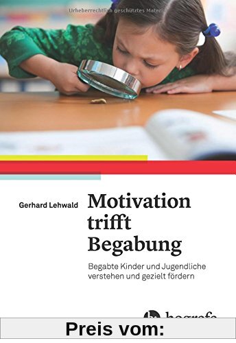 Motivation trifft Begabung: Begabte Kinder und Jugendliche verstehen und gezielt fördern