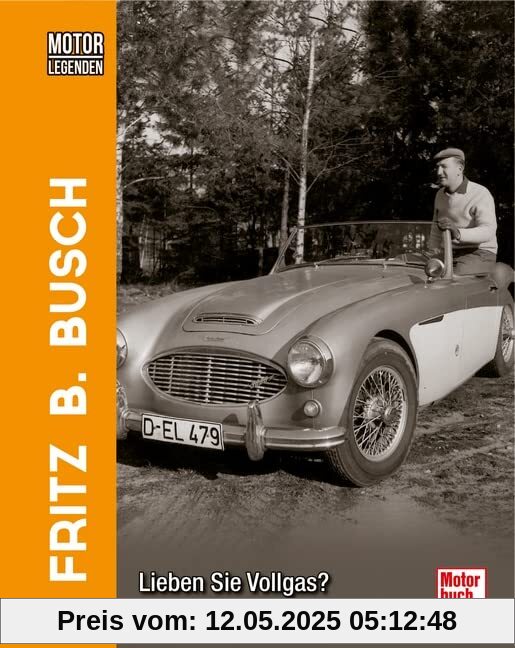 Motorlegenden - Fritz B. Busch Lieben Sie Vollgas?: Unvergessene Automobilgeschichten