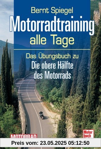 Motorradtraining alle Tage: Das Übungsbuch zu Die obere Hälfte des Motorrads