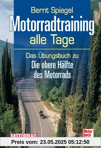 Motorradtraining alle Tage: Das Übungsbuch zu Die obere Hälfte des Motorrads