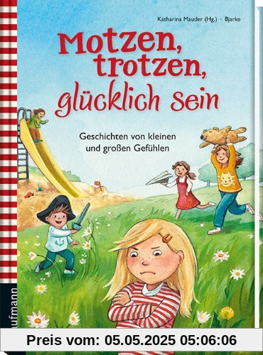 Motzen, trotzen, glücklich sein: Geschichten von kleinen und großen Gefühlen