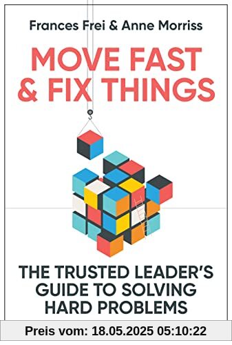 Move Fast and Fix Things: The Trusted Leader's Guide to Solving Hard Problems